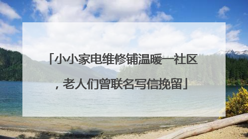 小小家电维修铺温暖一社区，老人们曾联名写信挽留
