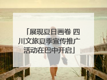 展现夏日画卷 四川文旅夏季宣传推广活动在巴中开启