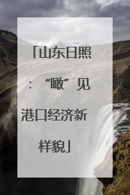山东日照：“瞰”见港口经济新样貌