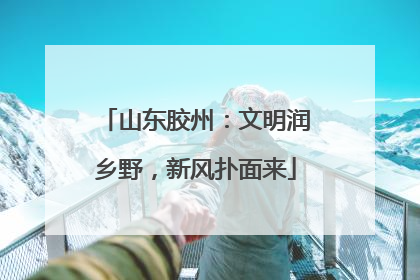 山东胶州：文明润乡野，新风扑面来