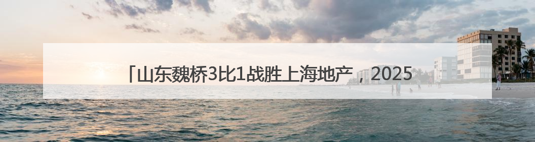 山东魏桥3比1战胜上海地产，2025乒超联赛第一阶段，樊振东七战七胜收官