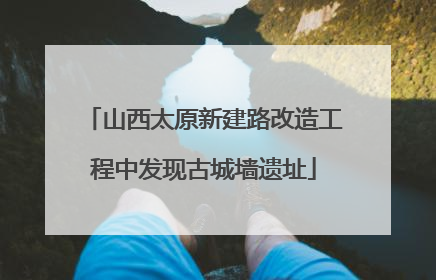山西太原新建路改造工程中发现古城墙遗址