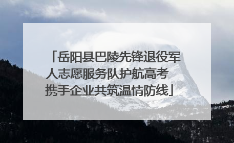 岳阳县巴陵先锋退役军人志愿服务队护航高考 携手企业共筑温情防线