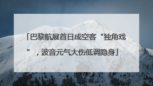 巴黎航展首日成空客“独角戏”，波音元气大伤低调隐身