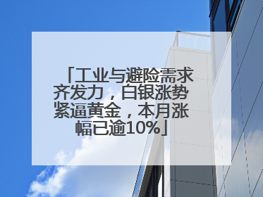 工业与避险需求齐发力，白银涨势紧逼黄金，本月涨幅已逾10%