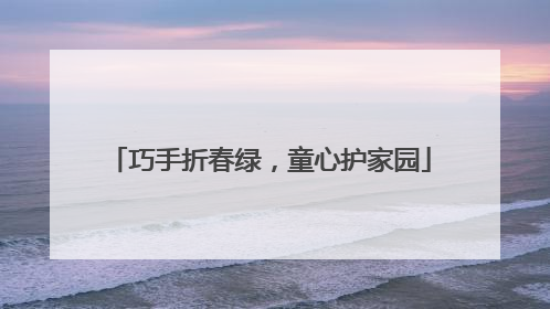 巧手折春绿，童心护家园
