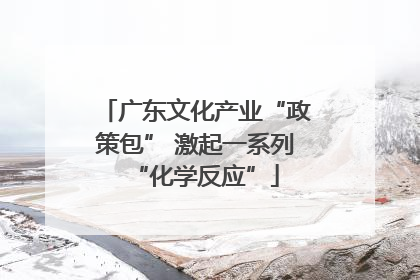 广东文化产业“政策包” 激起一系列“化学反应”