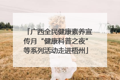 广西全民健康素养宣传月“健康科普之夜”等系列活动走进梧州
