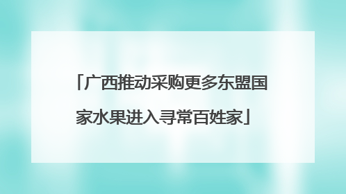 广西推动采购更多东盟国家水果进入寻常百姓家