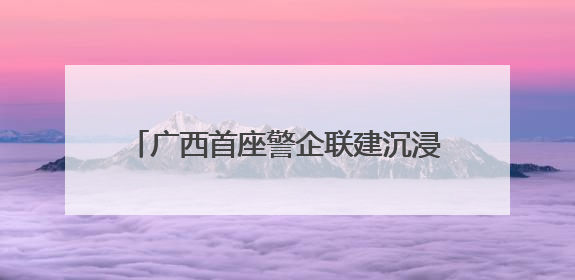 广西首座警企联建沉浸式防诈体验基地落地