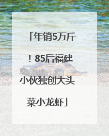 年销5万斤！85后福建小伙独创大头菜小龙虾