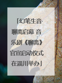 幻笔生音·聊斋启幕 音乐剧《聊斋》官宣启动仪式在淄川举办