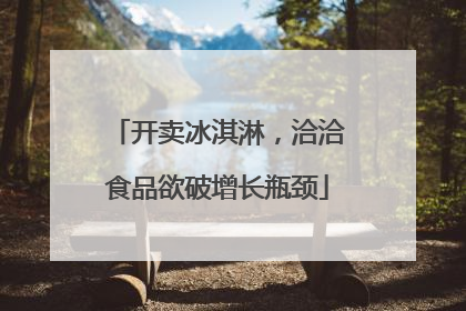 开卖冰淇淋，洽洽食品欲破增长瓶颈