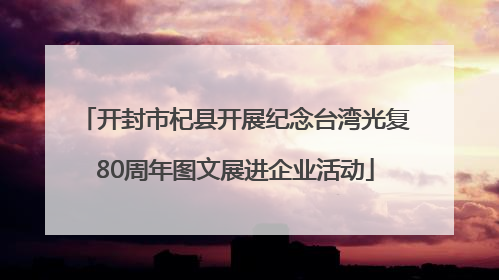 开封市杞县开展纪念台湾光复80周年图文展进企业活动