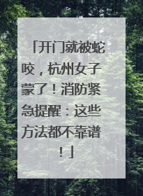 开门就被蛇咬，杭州女子蒙了！消防紧急提醒：这些方法都不靠谱！
