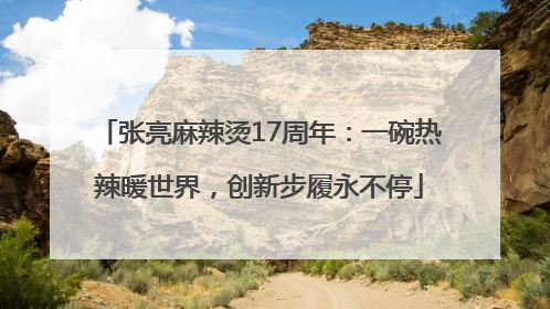 张亮麻辣烫17周年：一碗热辣暖世界，创新步履永不停