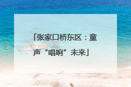 张家口桥东区：童声“唱响”未来
