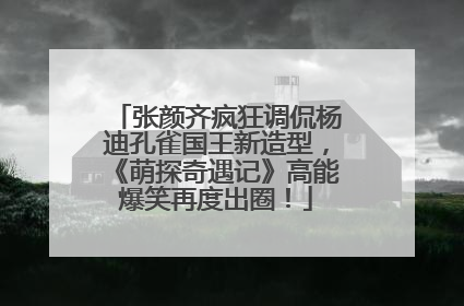 张颜齐疯狂调侃杨迪孔雀国王新造型，《萌探奇遇记》高能爆笑再度出圈！
