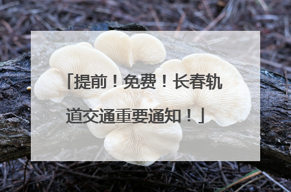 提前！免费！长春轨道交通重要通知！