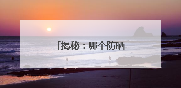 揭秘：哪个防晒霜效果最好？十大品牌争先出招！