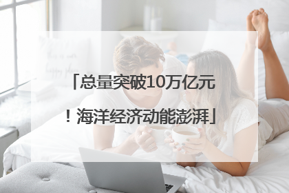 总量突破10万亿元！海洋经济动能澎湃