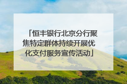 恒丰银行北京分行聚焦特定群体持续开展优化支付服务宣传活动