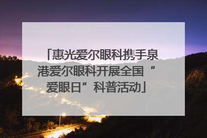 惠光爱尔眼科携手泉港爱尔眼科开展全国“爱眼日”科普活动