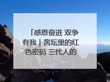 感恩奋进 双争有我｜酱坛里的红色密码 三代人的家国情怀