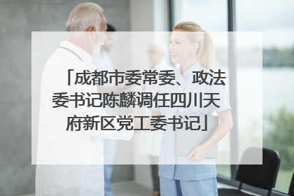 成都市委常委、政法委书记陈麟调任四川天府新区党工委书记