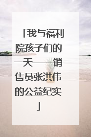我与福利院孩子们的一天——销售员张洪伟的公益纪实