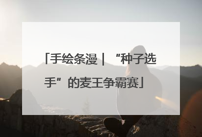 手绘条漫｜“种子选手”的麦王争霸赛