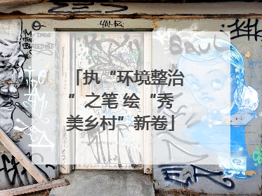 执“环境整治”之笔 绘“秀美乡村”新卷