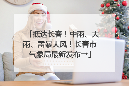 抵达长春！中雨、大雨、雷暴大风！长春市气象局最新发布→