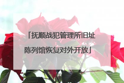 抚顺战犯管理所旧址陈列馆恢复对外开放