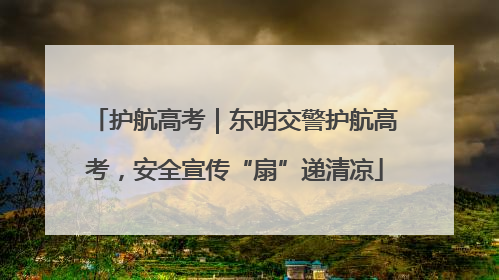 护航高考｜东明交警护航高考，安全宣传“扇”递清凉