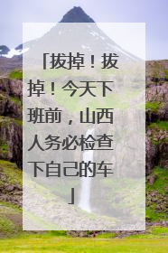 拔掉！拔掉！今天下班前，山西人务必检查下自己的车