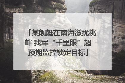 某舰艇在南海滋扰挑衅 我军“千里眼”超预期监控锁定目标