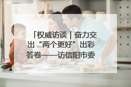 权威访谈｜奋力交出“两个更好”出彩答卷——访信阳市委书记蔡松涛