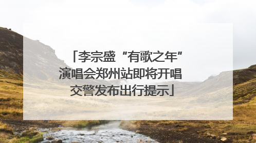 李宗盛“有歌之年”演唱会郑州站即将开唱 交警发布出行提示