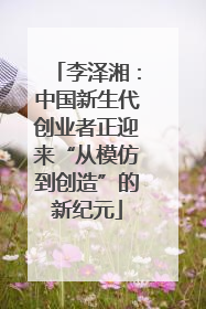 李泽湘：中国新生代创业者正迎来“从模仿到创造”的新纪元