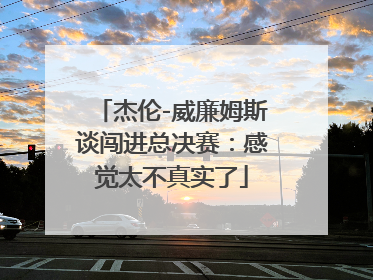 杰伦-威廉姆斯谈闯进总决赛：感觉太不真实了