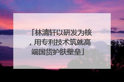 林清轩以研发为核，用专利技术筑就高端国货护肤壁垒