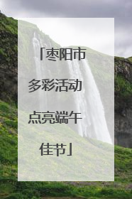 枣阳市多彩活动点亮端午佳节