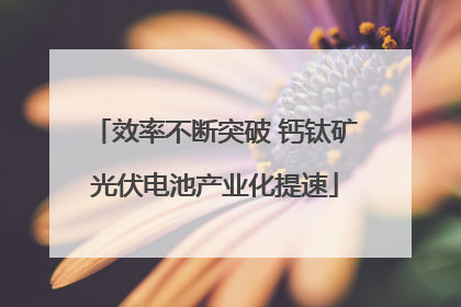效率不断突破 钙钛矿光伏电池产业化提速