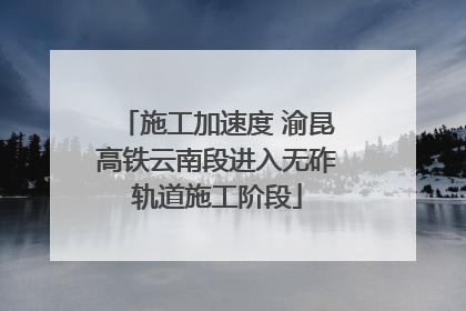 施工加速度 渝昆高铁云南段进入无砟轨道施工阶段