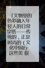 文物里的色彩融入年轻人的日常穿搭——传统的，正是时尚的（文化中国行·这些美 很中国）