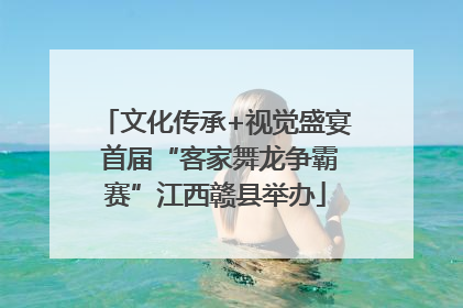 文化传承+视觉盛宴 首届“客家舞龙争霸赛”江西赣县举办