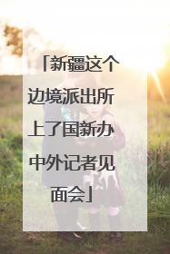 新疆这个边境派出所上了国新办中外记者见面会