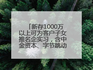 新存1000万以上可为客户子女推名企实习，含中金资本、字节跳动、谷歌等！兴业银行回应：属实