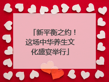 新平衡之约！这场中华养生文化盛宴举行